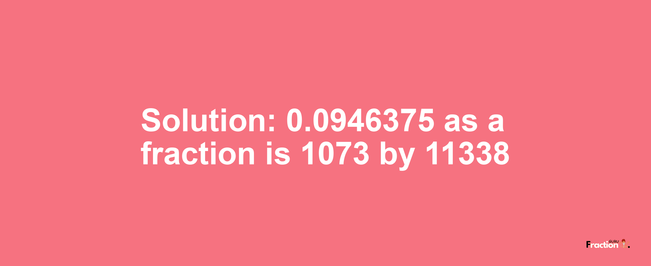 Solution:0.0946375 as a fraction is 1073/11338